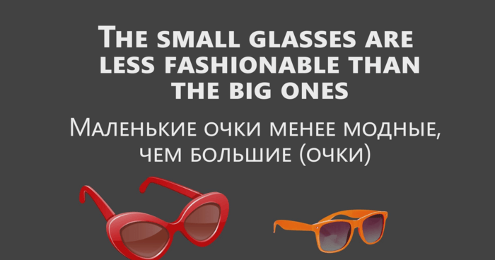 The big glasses are more fashionable than the small ones.