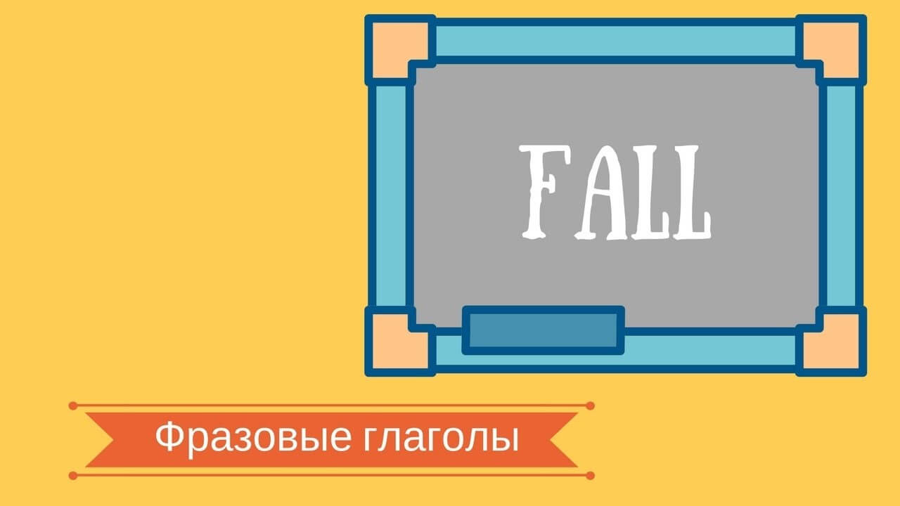 Фразовый глагол fall - 15 значений фразовых глаголов с видео примерами